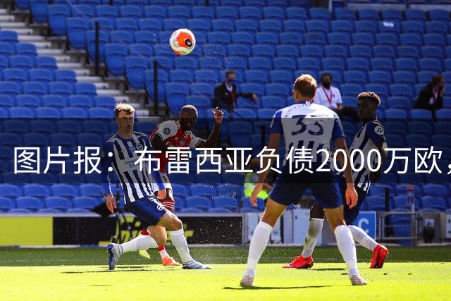 图片报：布雷西亚负债2000万欧，在运作114年后破产